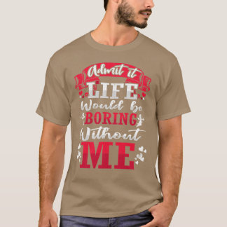 T-shirt Admettre Que La Vie Serait Ennuyeux Sans Moi Shirt