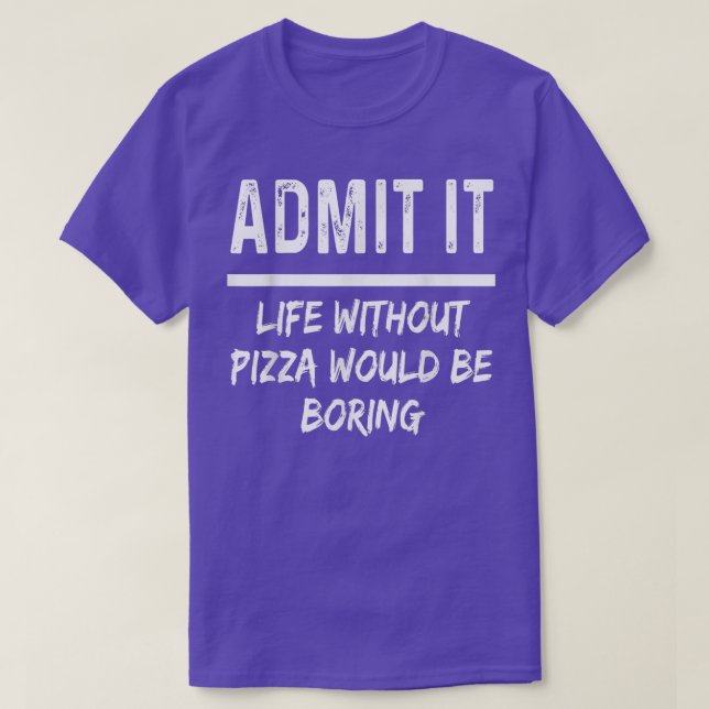 T-shirt Admit It Life Without Pizza Would Be Boring Funny  (Design devant)