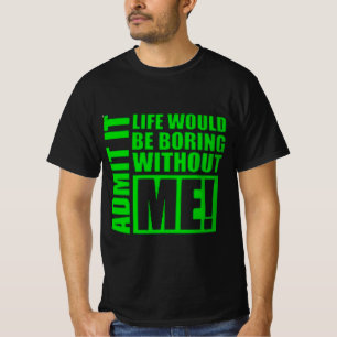 T-shirt Admit It Life Would Be Boring Without Me