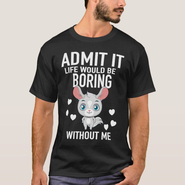 T-shirt Admit It Life Would Be Boring Without Me Chinchill (Devant)