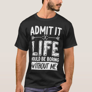 T-shirt Admit It Life Would Be Boring Without Me  Funny Sa
