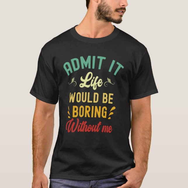 T-shirt Admit It Life Would Be Boring Without Me  Saying   (Devant)