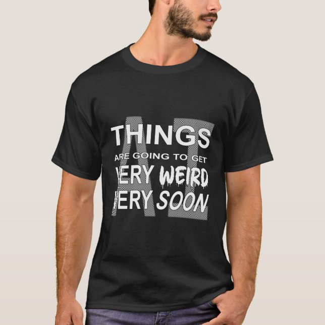 T-Shirt - AI: Things are going to get weird... (Vorderseite)