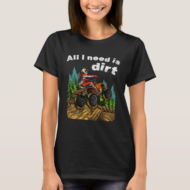 T-shirt All I Need Is Dirt    ATV Four Wheeler Quad Bike (Devant)