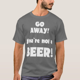 T-shirt Allez-vous-en, vous n'êtes pas un humour de bière