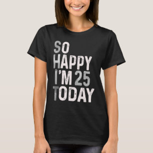 T-shirt Alors heureux, j'ai 25 ans aujourd'hui 25e anniver