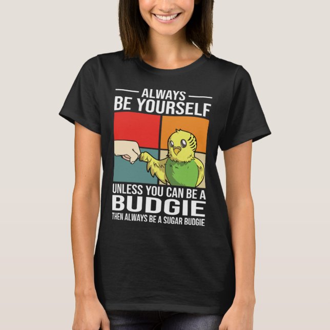 T-shirt Always Be Yourself Unless You Can Be A Budgie (Devant)