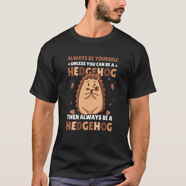 T-shirt Always be Yourself unless you can be a Hedgehog  6 (Devant)