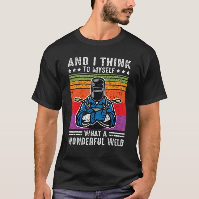 T-shirt And I Think To Myself What A Wonderful Weld Welder (Devant)