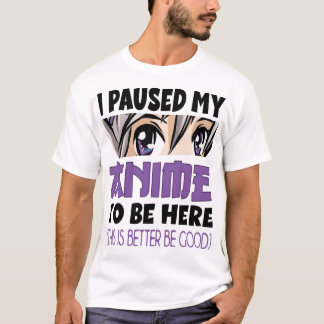 T-shirt Anime Merch I paused my Anime to be here