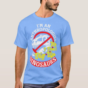 T-shirt Anthropology Anthropologist No I dont dig up Dinos