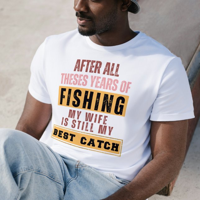 T-shirt Après Toutes Ces Années De Pêche Ma Femme Est Touj (After All These Years Fishing My Wife Is My Best Catch Tee)