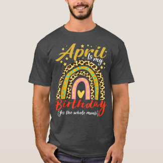 T-shirt April Is My Birthday Yes The Whole Month April Bda