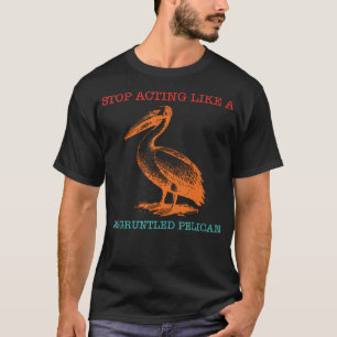 T-shirt Arrêtez d'agir comme un pélican mécontent Drôle
