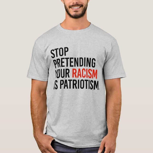 T-SHIRT ARRÊTEZ DE PRÉTENDRE QUE VOTRE RACISME EST PATRIOT (Devant)