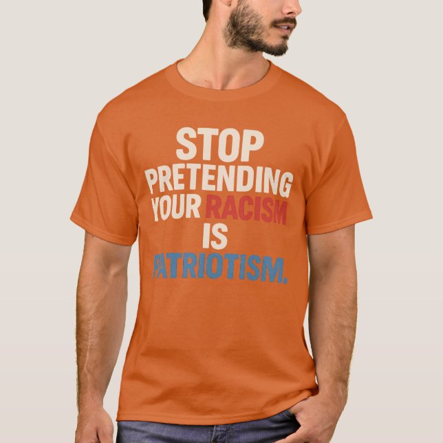 T-SHIRT ARRÊTEZ DE PRÉTENDRE QUE VOTRE RACISME EST PATRIOT (Devant)