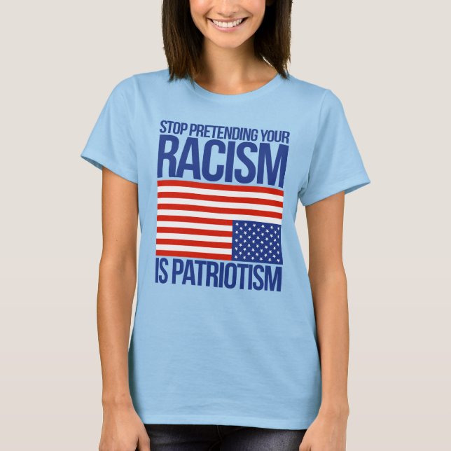 T-SHIRT ARRÊTEZ DE PRÉTENDRE QUE VOTRE RACISME EST PATRIOT (Devant)