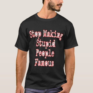 T-shirt Arrêtez de rendre célèbres des gens stupides