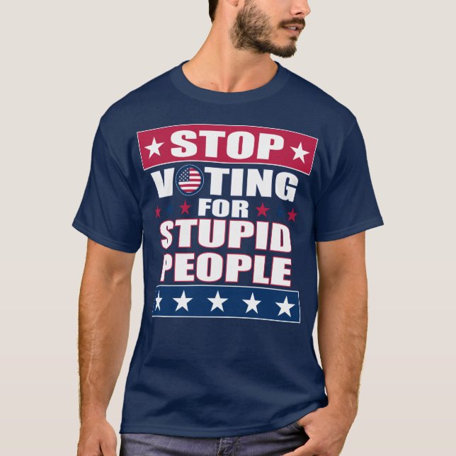 T-shirt Arrêtez de voter pour des gens imbéciles et sombre (Devant)