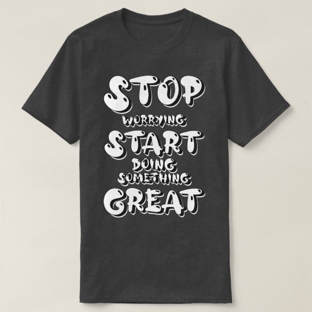 T-shirt Arrêtez de vous inquiéter Commencer à faire quelqu (Design devant)