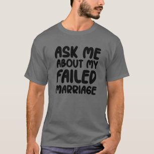 T-shirt Ask Me About My Failed Marriage