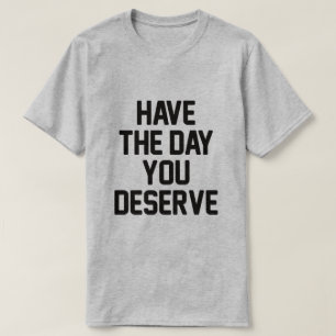 T-SHIRT AVEZ LE JOUR QUE VOUS MÉRITEZ