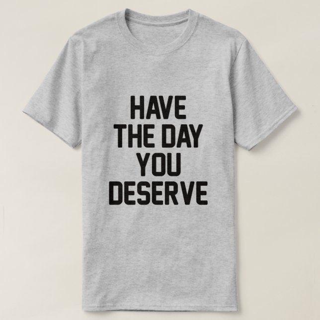 T-SHIRT AVEZ LE JOUR QUE VOUS MÉRITEZ (Design devant)