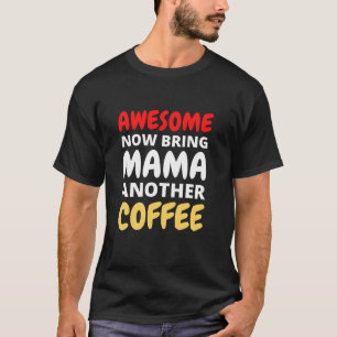 T-shirt Awesome Maintenant Apportez à maman un autre café