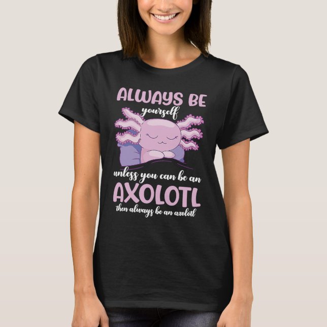 T-shirt Axolotl Always Be Yourself Unless You Can Be An Ax (Devant)