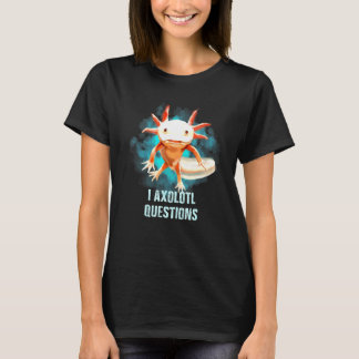 T-shirt Axolotl - I Axolotl Questions Pour Axolotl