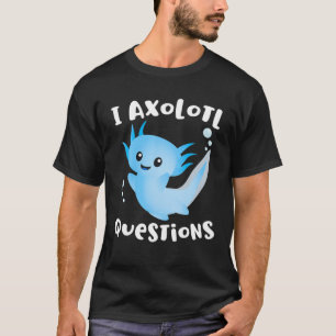 T-shirt Axolotl Je Pose Axolotl Questions Amour Axolotl Dr