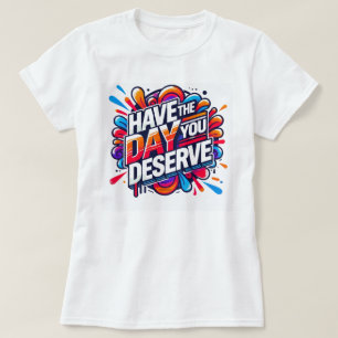 T-shirt Ayez le jour où vous méritez une citation positive