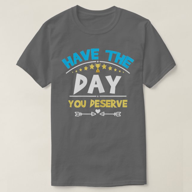 T-shirt Ayez Le Jour Que Vous Méritez De Dire Motivationne (Design devant)