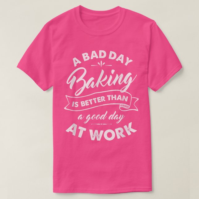 T-shirt Bad Day Baking Better Than Good Day At Work  (Design devant)