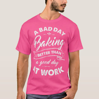 T-shirt Bad Day Baking Better Than Good Day At Work 