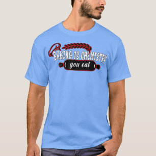 T-shirt Baking is chemistry you eat Baking Baker