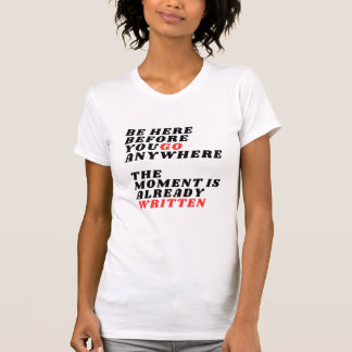 T-shirt Be Here Before You Go Anywhere Modernes LT-Shirt