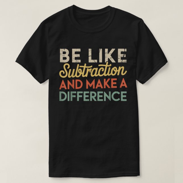 T-shirt Be Like Subtraction And Make A Difference Math (Design devant)