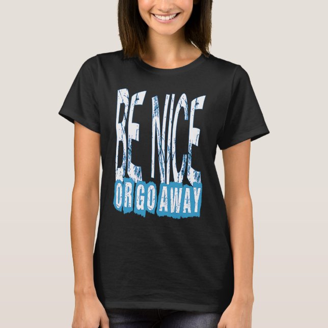 T-shirt Be Nice Or Go Away Motivational Inspirational Sarc (Devant)