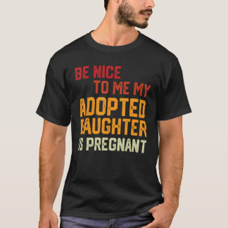 T-shirt Be Nice To Me My Adopted Daughter Is Pregnant Preg