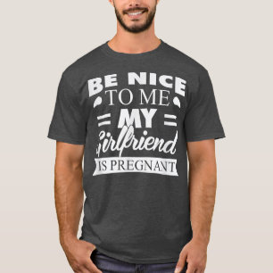 T-shirt Be Nice To Me My Girlfriend Is Pregnant T 