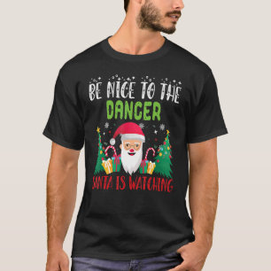 T-shirt Be Nice to the DANCER Santa is Watching Xmas Holid