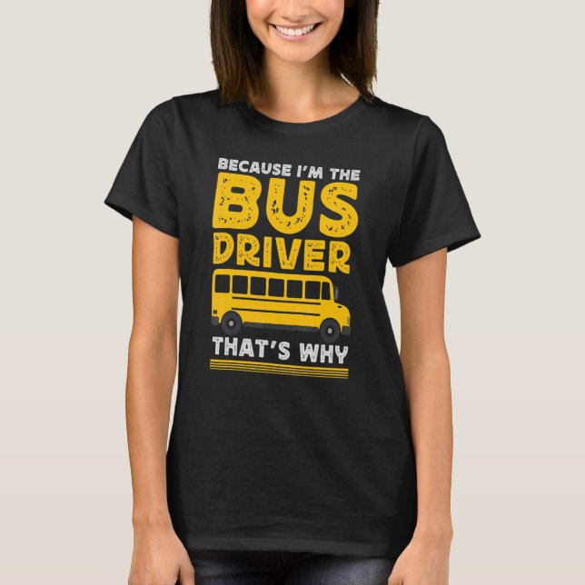T-shirt Because Im The Bus Driver School Bus Driver (Devant)