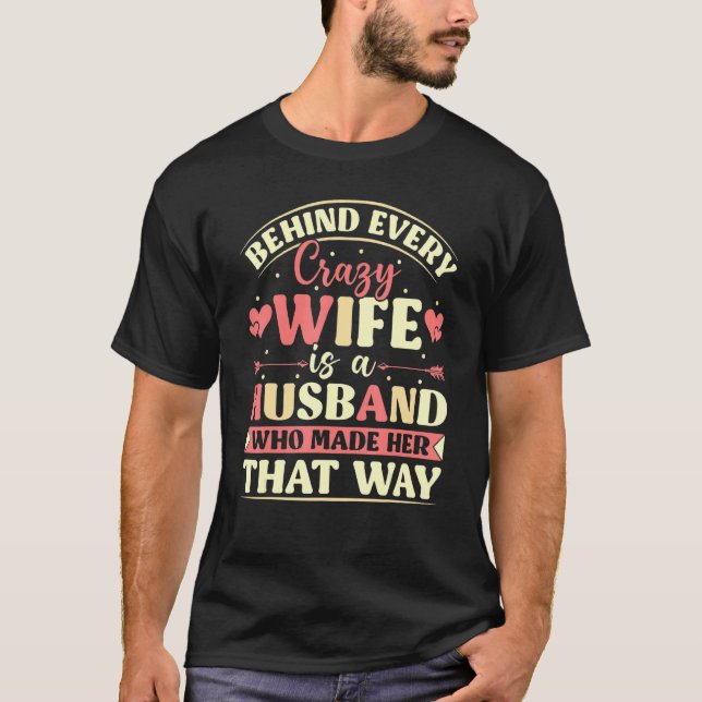 T-shirt Behind Every Crazy Wife Is A Husband Who Made Her  (Devant)