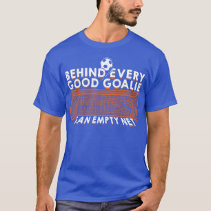 T-shirt Behind Every Good Goalie Is An Empty Net