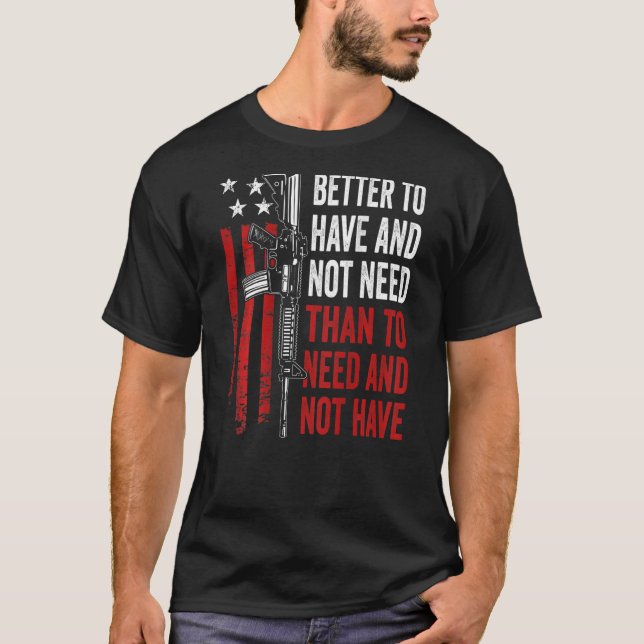 T-shirt Better To Have And Not Need - Guns AR15 USA Funny  (Devant)