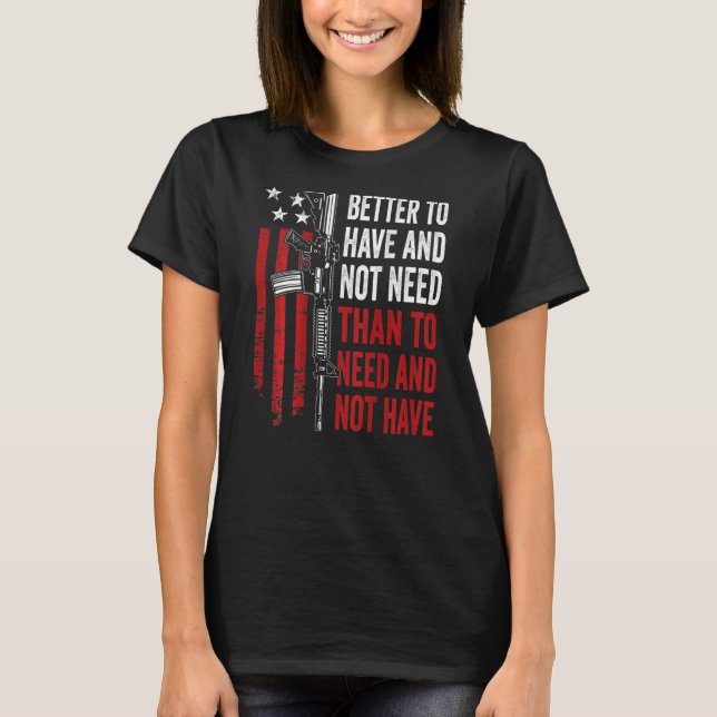 T-shirt Better To Have And Not Need - Guns AR15 USA Funny  (Devant)