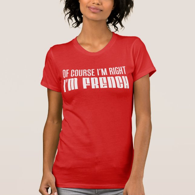 T-shirt Bien sûr que j'ai raison, je suis français (Devant)
