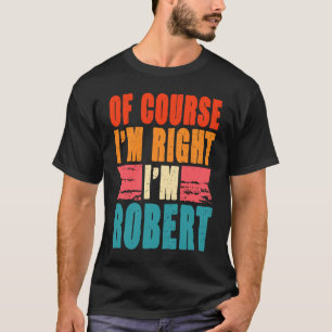 T-shirt Bien sûr que j'ai raison, je suis Robert