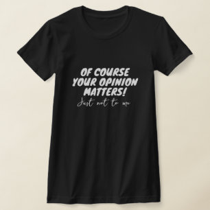T-shirt Bien sûr, votre opinion compte. Pas pour moi.